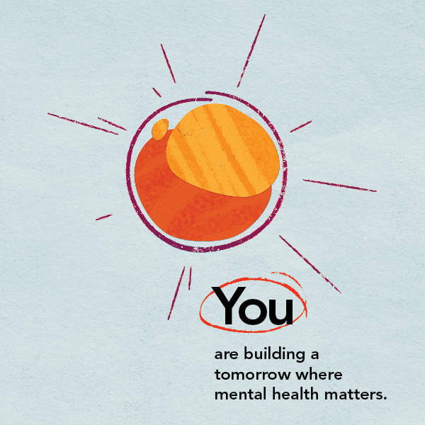 You are building a tomorrow where mental health matters.