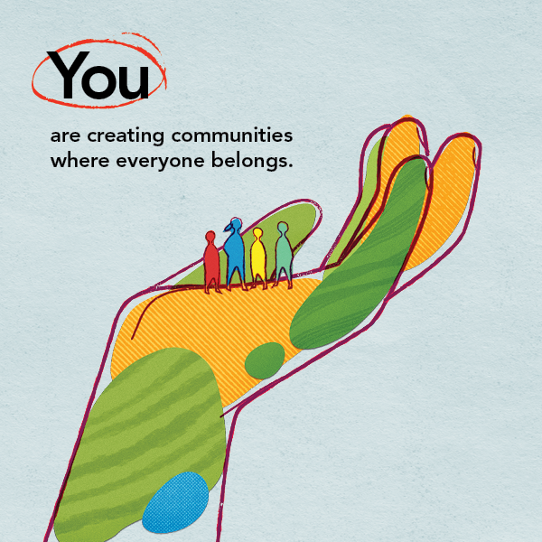 You are creating communities where everyone belongs.
