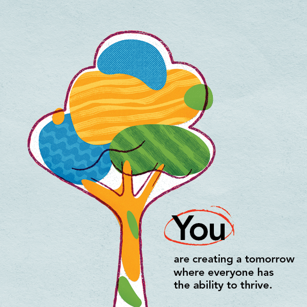 You are creating a tomorrow where everyone has the ability to thrive.