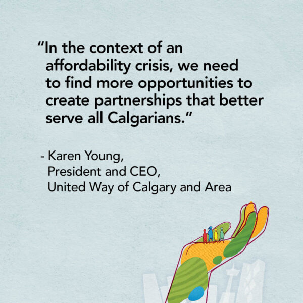 "In the context of an affordability crisis, we need to find more opportunities to create partnerships that better serve all Calgarians." - Karen Young, President and CEO, United Way of Calgary and Area